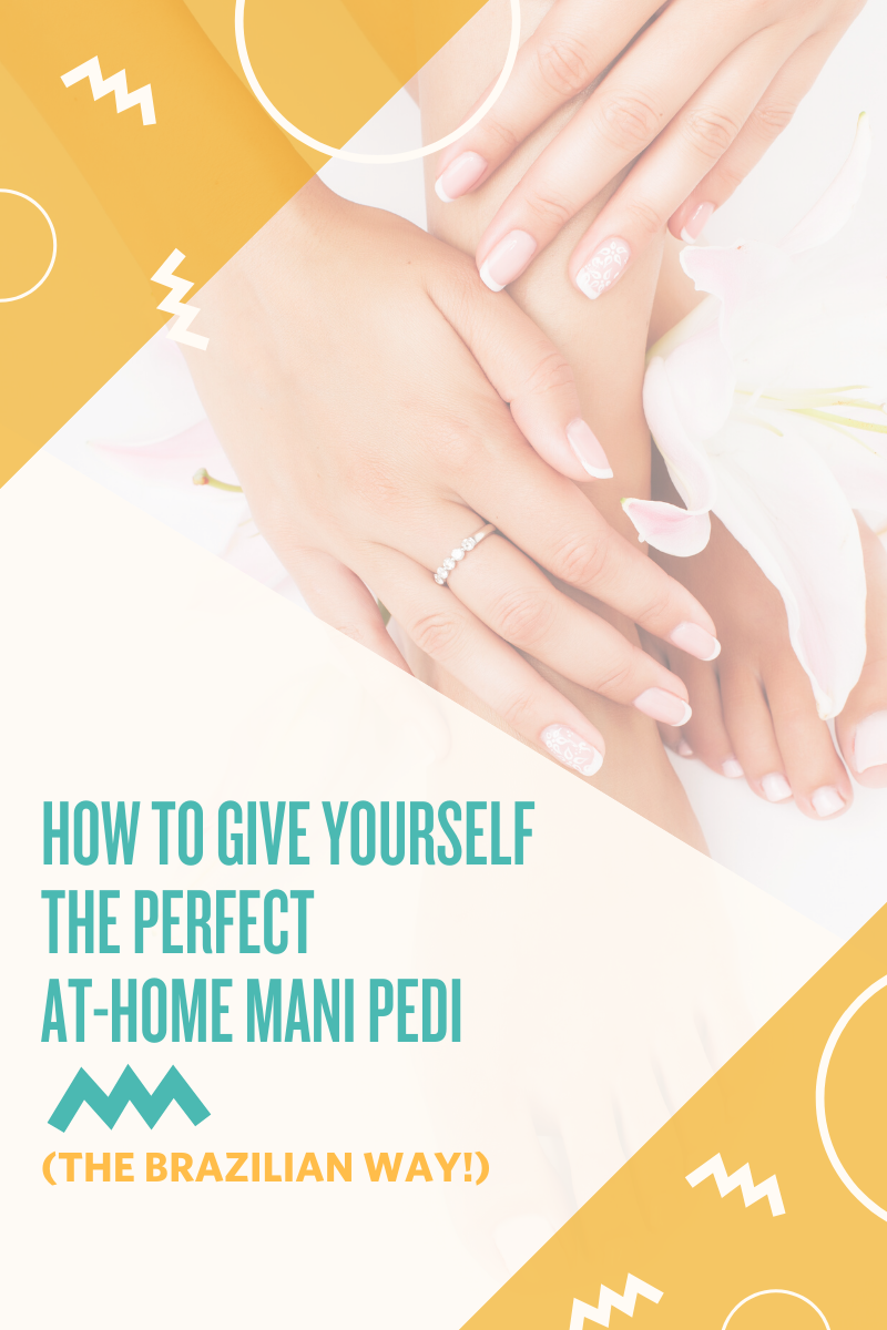 How to Get the Perfect At Home Mani Pedi Brazilian Style